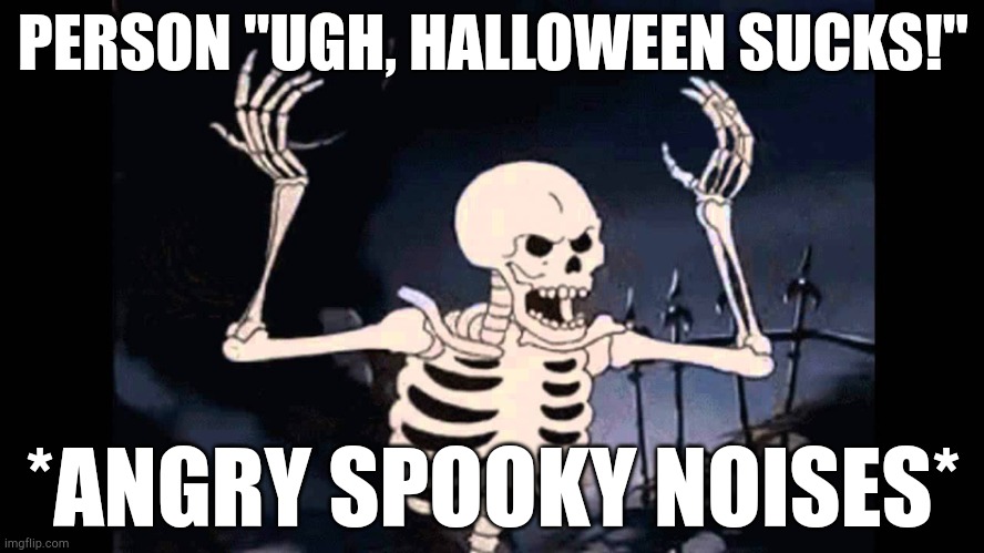 Spooky Skeleton | PERSON "UGH, HALLOWEEN SUCKS!"; *ANGRY SPOOKY NOISES* | image tagged in spooky skeleton | made w/ Imgflip meme maker