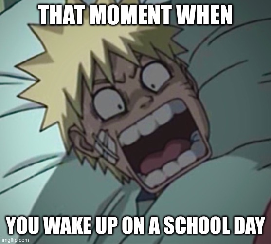 How I wake up on school days (NOT REALLY) | THAT MOMENT WHEN; YOU WAKE UP ON A SCHOOL DAY | image tagged in naruto wakes up freaked out,memes,school,naruto,naruto shippuden,that moment when | made w/ Imgflip meme maker