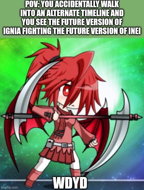 POV: YOU ACCIDENTALLY WALK INTO AN ALTERNATE TIMELINE AND YOU SEE THE FUTURE VERSION OF IGNIA FIGHTING THE FUTURE VERSION OF INEI; WDYD | made w/ Imgflip meme maker