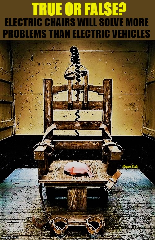 the electric chair | TRUE OR FALSE? ELECTRIC CHAIRS WILL SOLVE MORE 
PROBLEMS THAN ELECTRIC VEHICLES; Angel Soto | image tagged in electric chair,electric vehicles,true or false,problems | made w/ Imgflip meme maker