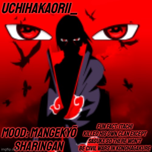 Itachi Uchiha Temp For Me | UCHIHAKAORII_; MOOD: MANGEKYŌ SHARINGAN; FUN FACT: ITACHI KILLED HIS OWN CLAN EXCEPT SASUKE SO THERE WON’T BE CIVIL WARS IN KONOHAGAKURE | image tagged in itachi,temps,naruto shippuden,memes,genjutsu | made w/ Imgflip meme maker