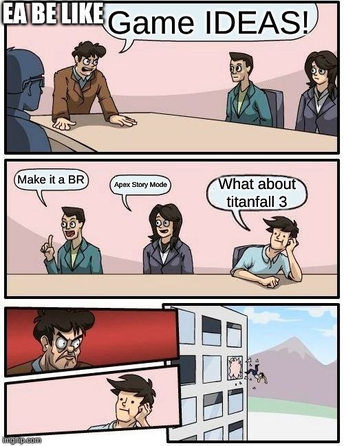 Boardroom Meeting Suggestion Meme | EA BE LIKE; Game IDEAS! Make it a BR; Apex Story Mode; What about titanfall 3 | image tagged in memes,boardroom meeting suggestion | made w/ Imgflip meme maker