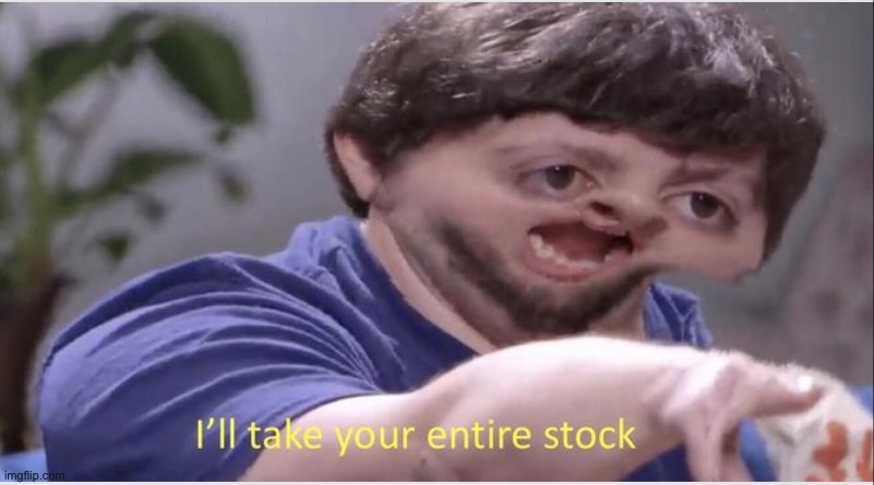 ILL TAKE  YOUR ENTIRE STOCK | image tagged in ill take your entire stock | made w/ Imgflip meme maker
