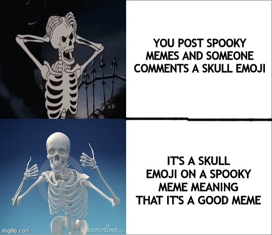 spooktober |  YOU POST SPOOKY MEMES AND SOMEONE COMMENTS A SKULL EMOJI; IT'S A SKULL EMOJI ON A SPOOKY MEME MEANING THAT IT'S A GOOD MEME | image tagged in drake the skeleton | made w/ Imgflip meme maker
