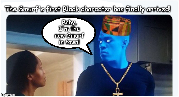 There's a new Smurf in town! | The Smurf's first Black character has finally arrived! Baby, I'm the new Smurf in town! | image tagged in memes,dark | made w/ Imgflip meme maker