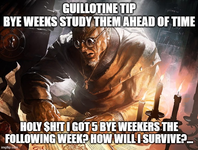 Guillotine tip |  GUILLOTINE TIP
BYE WEEKS STUDY THEM AHEAD OF TIME; HOLY $H!T I GOT 5 BYE WEEKERS THE FOLLOWING WEEK? HOW WILL I SURVIVE?... | image tagged in old man scrolling,fantasy football,guillotine,funny memes | made w/ Imgflip meme maker