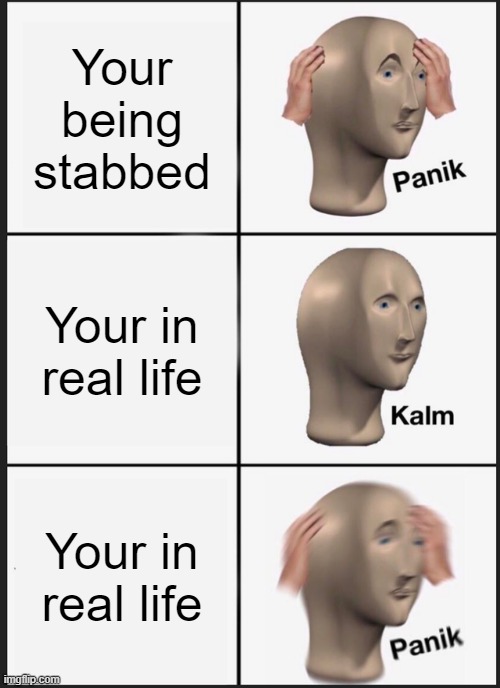 Panik Kalm Panik | Your being stabbed; Your in real life; Your in real life | image tagged in memes,panik kalm panik | made w/ Imgflip meme maker