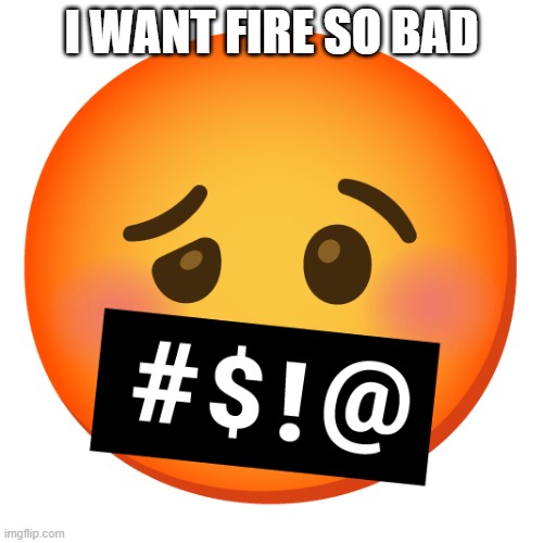 Downbad emoji 26 | I WANT FIRE SO BAD | image tagged in downbad emoji 26 | made w/ Imgflip meme maker