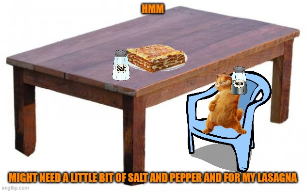 dinner time for garfield | HMM; MIGHT NEED A LITTLE BIT OF SALT AND PEPPER AND FOR MY LASAGNA | image tagged in table,garfield,20th century fox,disney,lasagna,cats | made w/ Imgflip meme maker