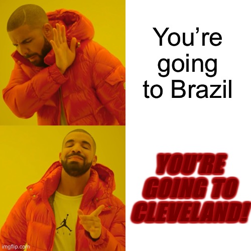 Drake Hotline Bling Meme | You’re going to Brazil YOU’RE GOING TO CLEVELAND! | image tagged in memes,drake hotline bling | made w/ Imgflip meme maker