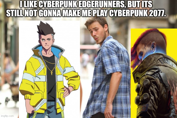 Rebecca tho~ *gets a feeling* | I LIKE CYBERPUNK EDGERUNNERS, BUT ITS STILL NOT GONNA MAKE ME PLAY CYBERPUNK 2077. | image tagged in memes,distracted boyfriend,cyberpunk,fun,funny,meme | made w/ Imgflip meme maker