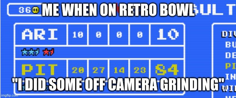 ME WHEN ON RETRO BOWL; "I DID SOME OFF CAMERA GRINDING" | image tagged in gaming | made w/ Imgflip meme maker