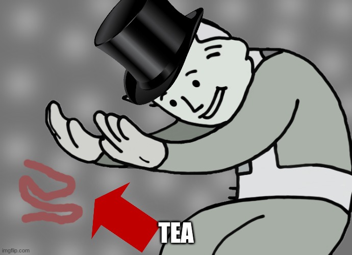 Hol up | TEA | image tagged in hol up | made w/ Imgflip meme maker