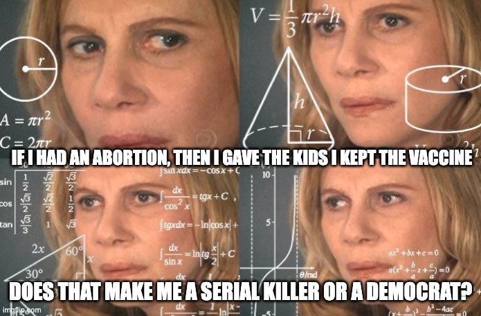 Cereal killer - rohb/rupe | IF I HAD AN ABORTION, THEN I GAVE THE KIDS I KEPT THE VACCINE; DOES THAT MAKE ME A SERIAL KILLER OR A DEMOCRAT? | image tagged in trying to figure out | made w/ Imgflip meme maker