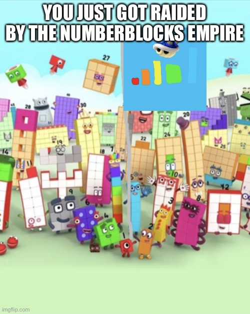 Numberblocks army 2 | YOU JUST GOT RAIDED BY THE NUMBERBLOCKS EMPIRE | image tagged in numberblocks army 2 | made w/ Imgflip meme maker