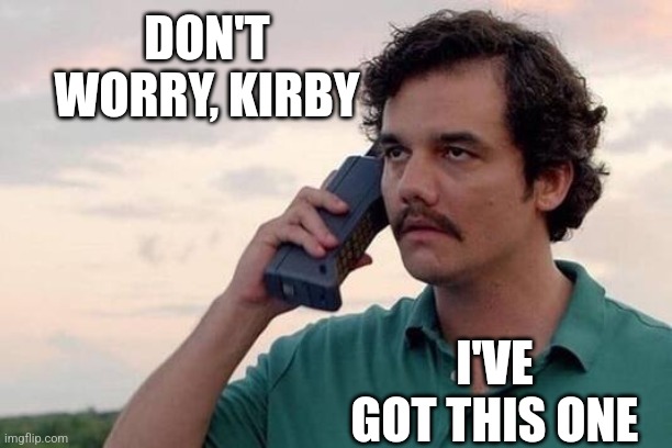 Pablo Escobar Narcos | DON'T WORRY, KIRBY I'VE GOT THIS ONE | image tagged in pablo escobar narcos | made w/ Imgflip meme maker