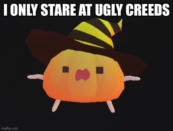 I ONLY STARE AT UGLY CREEDS | made w/ Imgflip meme maker