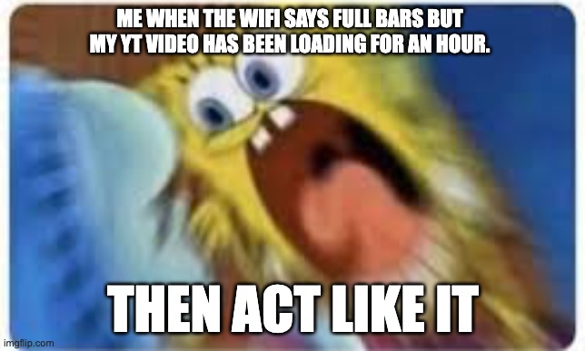 that aint full bars | ME WHEN THE WIFI SAYS FULL BARS BUT MY YT VIDEO HAS BEEN LOADING FOR AN HOUR. THEN ACT LIKE IT | image tagged in then act like it | made w/ Imgflip meme maker