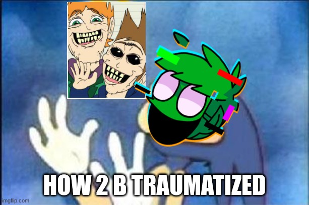 edd genuly drew that | HOW 2 B TRAUMATIZED | image tagged in sonic derp,cursed image | made w/ Imgflip meme maker