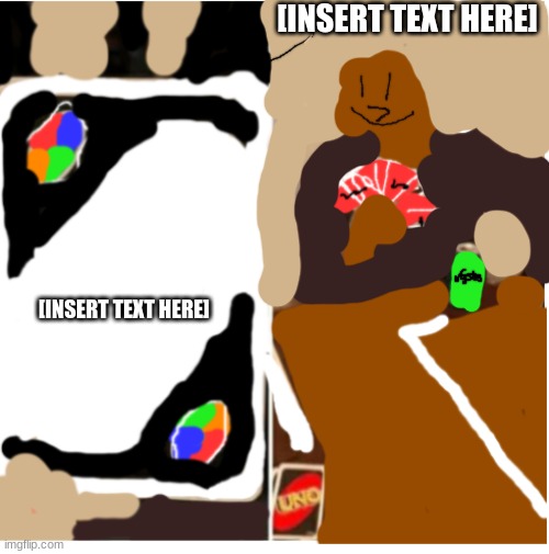 new format | [INSERT TEXT HERE]; [INSERT TEXT HERE] | image tagged in uno draw 25 cards | made w/ Imgflip meme maker