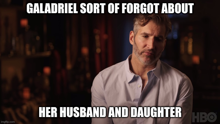 Dany Kind of Forgot About the Iron Fleet | GALADRIEL SORT OF FORGOT ABOUT; HER HUSBAND AND DAUGHTER | image tagged in dany kind of forgot about the iron fleet | made w/ Imgflip meme maker