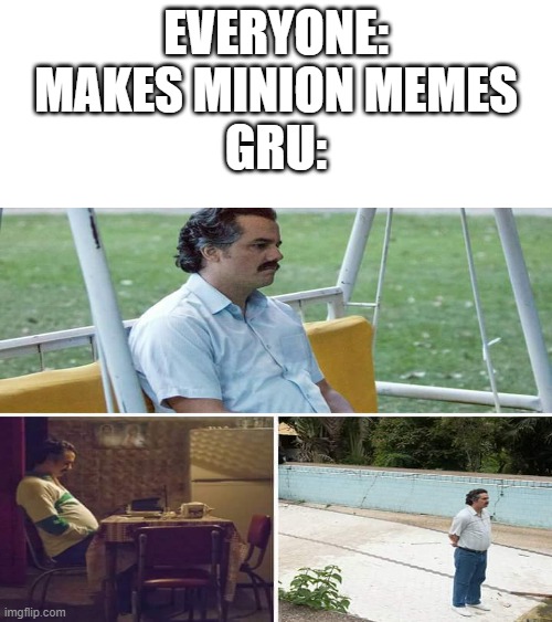 poor gru | EVERYONE: MAKES MINION MEMES
GRU: | image tagged in despicable me,minions,gru | made w/ Imgflip meme maker