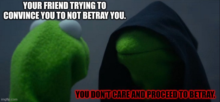 Betraying | YOUR FRIEND TRYING TO CONVINCE YOU TO NOT BETRAY YOU. YOU DON'T CARE AND PROCEED TO BETRAY. | image tagged in memes,evil kermit | made w/ Imgflip meme maker