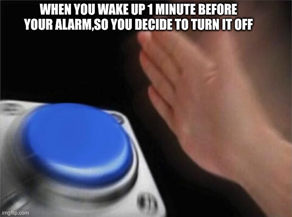 Blank Nut Button | WHEN YOU WAKE UP 1 MINUTE BEFORE YOUR ALARM,SO YOU DECIDE TO TURN IT OFF | image tagged in memes,blank nut button | made w/ Imgflip meme maker