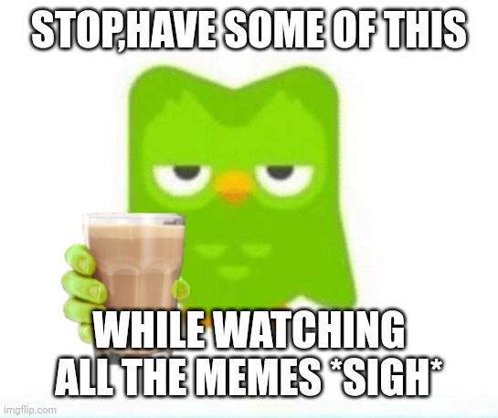 Stop! I have a gift for you | STOP,HAVE SOME OF THIS; WHILE WATCHING ALL THE MEMES *SIGH* | image tagged in choccy milk,fun,duolingo,funny,funny memes,memes | made w/ Imgflip meme maker