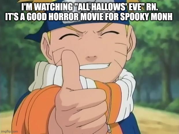 naruto thumbs up | I'M WATCHING "ALL HALLOWS' EVE" RN. IT'S A GOOD HORROR MOVIE FOR SPOOKY MONTH | image tagged in naruto thumbs up | made w/ Imgflip meme maker