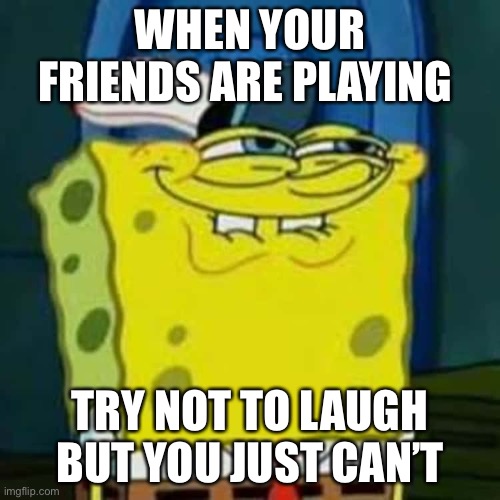 WHEN YOUR FRIENDS ARE PLAYING; TRY NOT TO LAUGH BUT YOU JUST CAN’T | made w/ Imgflip meme maker