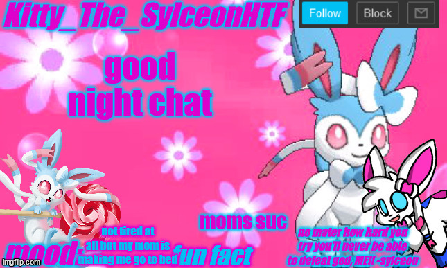 Kitty_The_SylceonHTF's shiny sylveon announcment template! | good night chat; moms suc; not tired at all but my mom is making me go to bed | image tagged in kitty_the_sylceonhtf's shiny sylveon announcment template | made w/ Imgflip meme maker