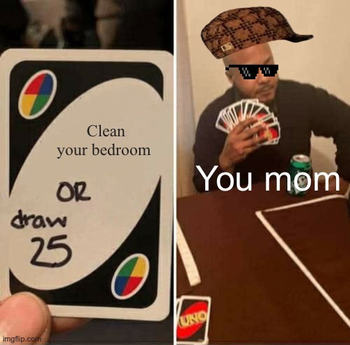 Outplayed | Clean your bedroom; You mom | image tagged in memes,uno draw 25 cards | made w/ Imgflip meme maker