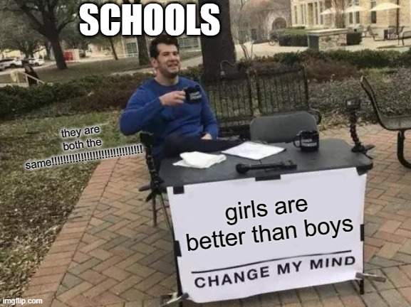 Change My Mind | SCHOOLS; they are both the same!!!!!!!!!!!!!!!!!!!!!!!!!!!!!!! girls are better than boys | image tagged in memes,change my mind,facts,funny,lol so funny,too funny | made w/ Imgflip meme maker