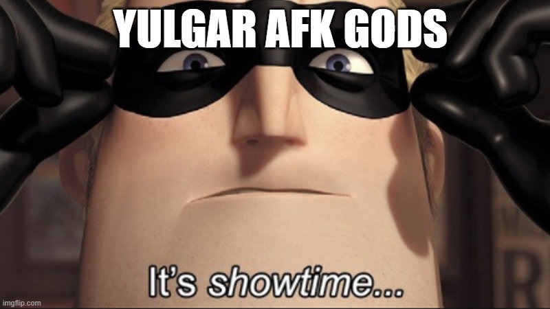 It's showtime | YULGAR AFK GODS | image tagged in it's showtime,AQW | made w/ Imgflip meme maker