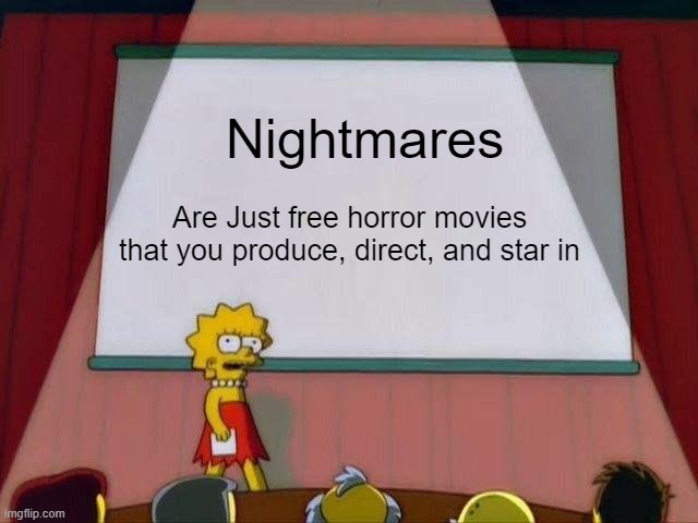 You created it... | Nightmares; Are Just free horror movies that you produce, direct, and star in | image tagged in lisa simpson's presentation,truth,nightmares | made w/ Imgflip meme maker