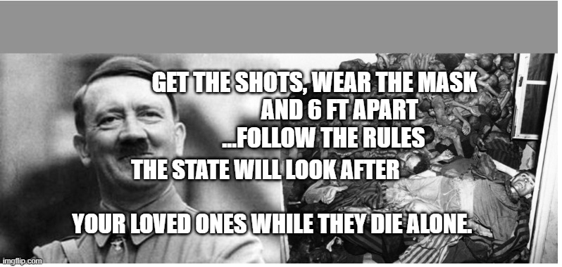 Hitler vs Jews | GET THE SHOTS, WEAR THE MASK              AND 6 FT APART  
          ...FOLLOW THE RULES; THE STATE WILL LOOK AFTER                                       YOUR LOVED ONES WHILE THEY DIE ALONE. | image tagged in hitler vs jews | made w/ Imgflip meme maker
