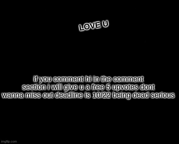 comment | LOVE U; if you comment hi in the comment section i will give u a free 5 upvotes dont wanna miss out deadline is 10/22 being dead serious | image tagged in memes,marked safe from,i love you | made w/ Imgflip meme maker