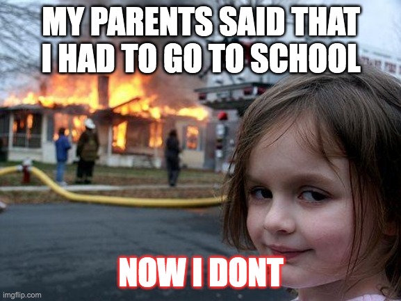 Disaster Girl Meme | MY PARENTS SAID THAT I HAD TO GO TO SCHOOL; NOW I DONT | image tagged in memes,disaster girl,fire,funny,no school | made w/ Imgflip meme maker