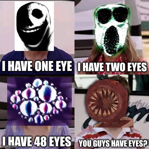 roblox DOORS number of eyes | I HAVE ONE EYE; I HAVE TWO EYES; I HAVE 48 EYES; YOU GUYS HAVE EYES? | image tagged in we are the millers | made w/ Imgflip meme maker
