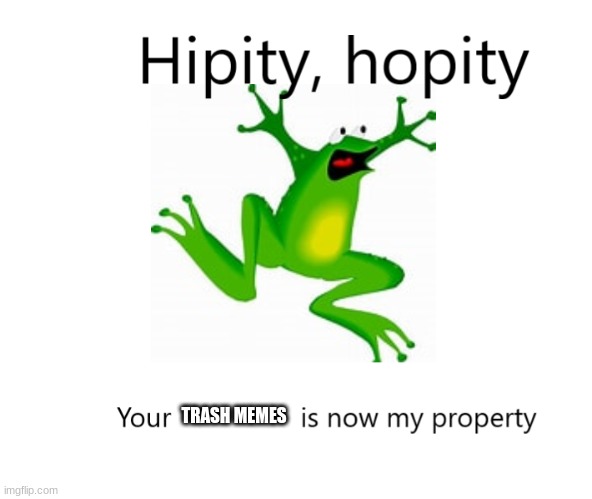 Hipity Hopity, your BLANK is now my property | TRASH MEMES | image tagged in hipity hopity your blank is now my property | made w/ Imgflip meme maker