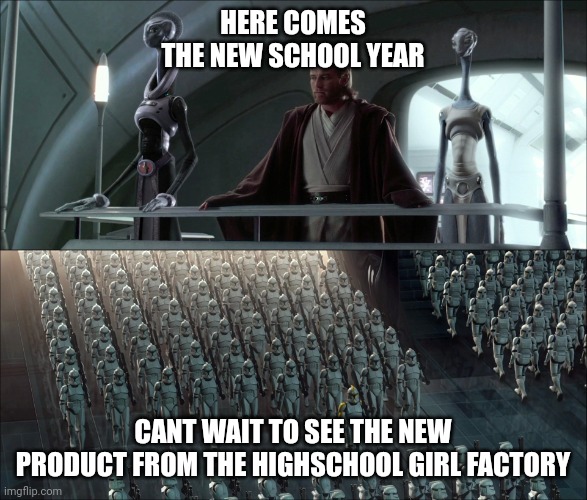 Magnificent, Aren't They? | HERE COMES THE NEW SCHOOL YEAR; CANT WAIT TO SEE THE NEW PRODUCT FROM THE HIGHSCHOOL GIRL FACTORY | image tagged in magnificent aren't they | made w/ Imgflip meme maker