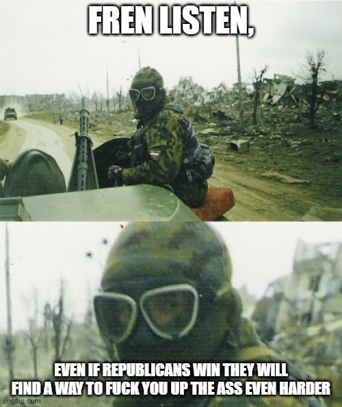 Hey Friend Listen | FREN LISTEN, EVEN IF REPUBLICANS WIN THEY WILL FIND A WAY TO FUCK YOU UP THE ASS EVEN HARDER | image tagged in hey friend listen | made w/ Imgflip meme maker
