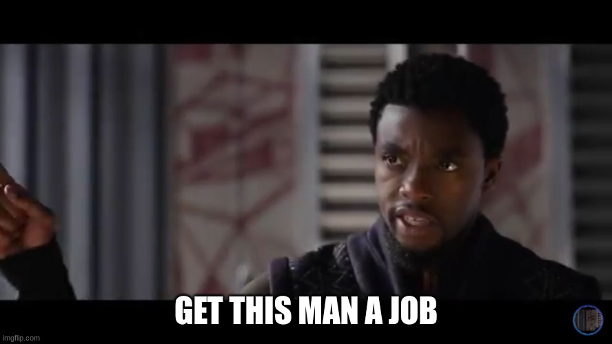 Black Panther - Get this man a shield | GET THIS MAN A JOB | image tagged in black panther - get this man a shield | made w/ Imgflip meme maker