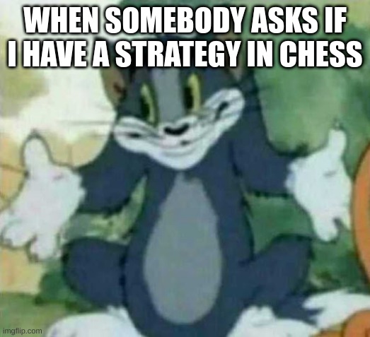 tom i dont know meme | WHEN SOMEBODY ASKS IF I HAVE A STRATEGY IN CHESS | image tagged in tom i dont know meme | made w/ Imgflip meme maker