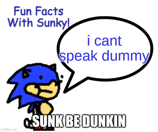 Fun Facts With Sunky! | i cant speak dummy; SUNK BE DUNKIN | image tagged in fun facts with sunky | made w/ Imgflip meme maker