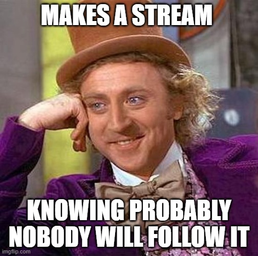 Creepy Condescending Wonka | MAKES A STREAM; KNOWING PROBABLY NOBODY WILL FOLLOW IT | image tagged in memes,creepy condescending wonka | made w/ Imgflip meme maker
