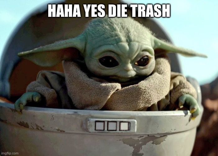 Baby Yoda haha yes | HAHA YES DIE TRASH | image tagged in baby yoda haha yes | made w/ Imgflip meme maker