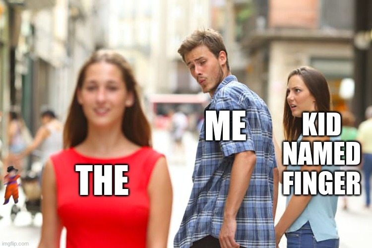 Distracted Boyfriend Meme | KID NAMED FINGER; ME; THE | image tagged in memes,distracted boyfriend | made w/ Imgflip meme maker