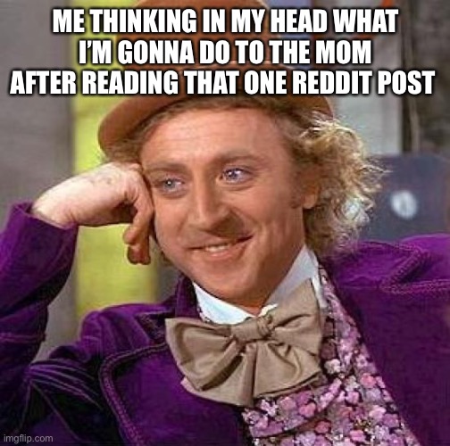 Creepy Condescending Wonka | ME THINKING IN MY HEAD WHAT I’M GONNA DO TO THE MOM AFTER READING THAT ONE REDDIT POST | image tagged in memes,creepy condescending wonka | made w/ Imgflip meme maker